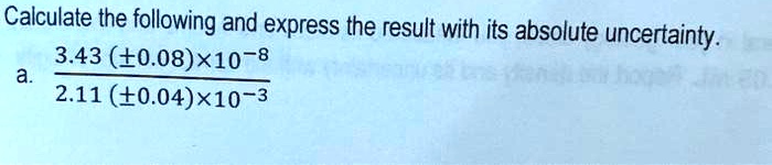 Calculate the following and express the result with its absolute uncertainty.
a.  3.43 (±0.08) × 10??
   ——————————
    2.11 (±0.04) × 10?³