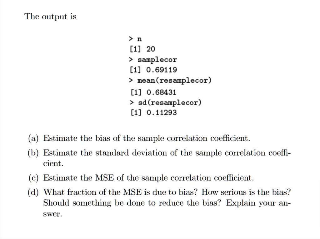 Solved The Output Is 1 20 Samplecor 1 0 69119 Mean Resamplecor 1 0 68431 Sd Resamplecor 1 0 11293 A Estimate The Bias Of The Sample Correlation Coefficient B Estimate The Standard Deviation Of