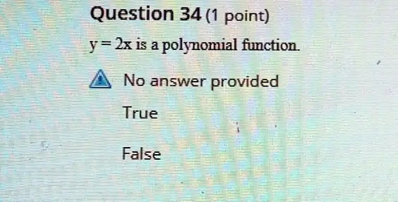 Question 34 (1 point)
y = 2x is a polynomial function.
No answer provided
True
False