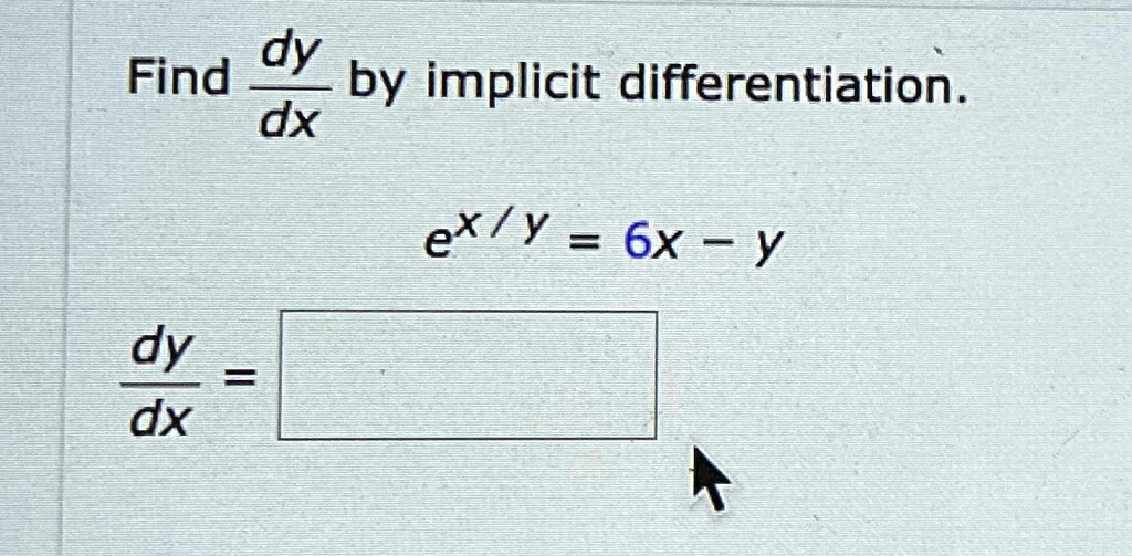 Find (dy)/(dx) by implicit differentiation.

e^x/y = 6x - y

(dy)/(dx) =