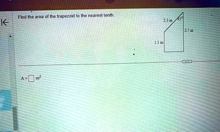 Find the area of the trapezoid to the nearest tenth.
2.3 m 45^∘
2.7 m
1.1 m
A= oxed m^2
