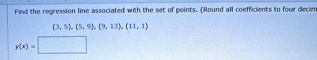 find the regression line associated with the set of points round all coefficients to four decim 3 5 5 9 9 13 11 1 yx 96663