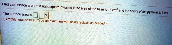 find the surface area ofa right square pyramid if the area of the base is 16 cm the and the height of the pyramid is 6 cm surface area is simplify your answer type an exact answer using radi 41263