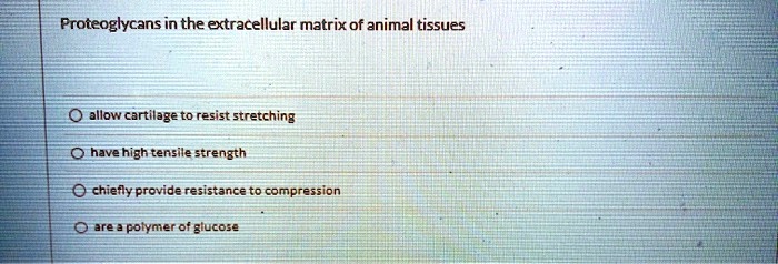 Proteoglycans in the extracellular matrix of animal tissues

allow cartilage to resist stretching
have high tensile strength
chiefly provide resistance to compression
are a polymer of glucose