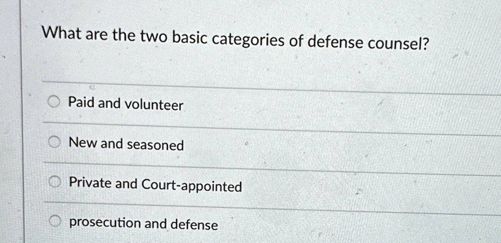 What are the two basic categories of defense counsel?
Paid and volunteer
New and seasoned
Private and Court-appointed
prosecution and defense