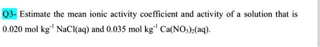 q3 estimate the mean ionic activity coefficient and activity of a ...
