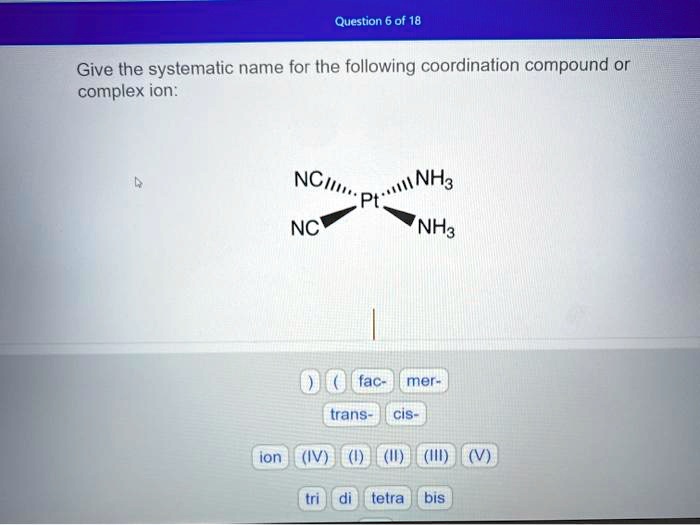 Give the systematic name for the following coordination compound or complex ion: