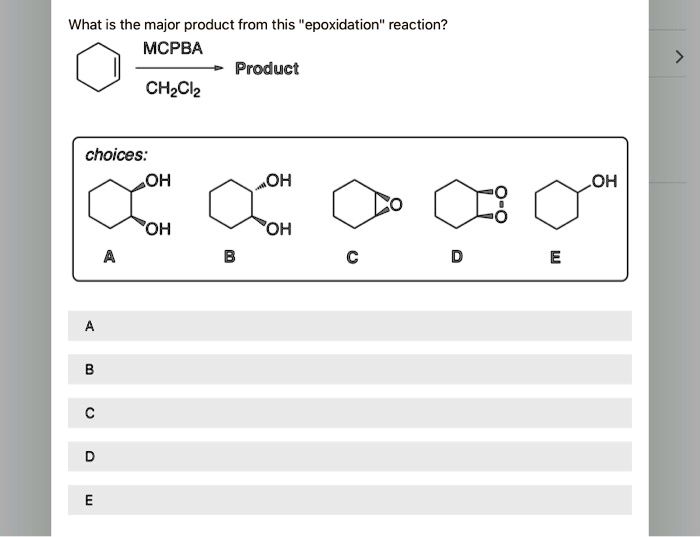 What is the major product from this "epoxidation" reaction?
MCPBA
Product
CH2Cl2
choices:
A
B
C
D
E