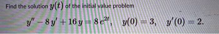 Find the solution y(t) of the initial value problem
y” - 8y' + 16y = 8e^2t, y(0) = 3, y'(0) = 2.