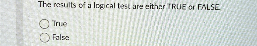 The results of a logical test are either TRUE or FALSE.