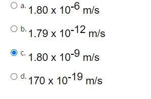 a. 1.80 x 10-6 m/s
b. 1.79 x 10-12 m/s
c. 1.80 x 10-9 m/s
d. 170 x 10-19 m/s