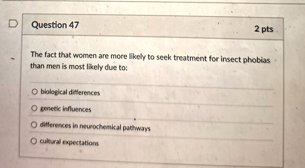 question 47 2 pts the fact that women are more likely to seek treatment for insect phobias than men is most likely due to obiological differences ogenetic influences odifferences in neuroche 37662