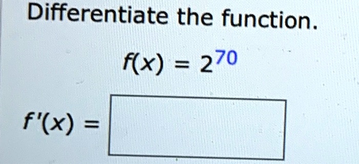 Differentiate the function.
f(x) = 2^70
f'(x) =