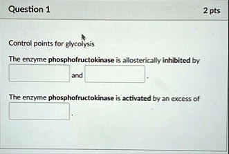 question 1 control points for glycolysis the enzyme phosphofructokinase is allosterically inhibited by and the enzyme phosphofructokinase is activated by an excess of 2 pts 59892