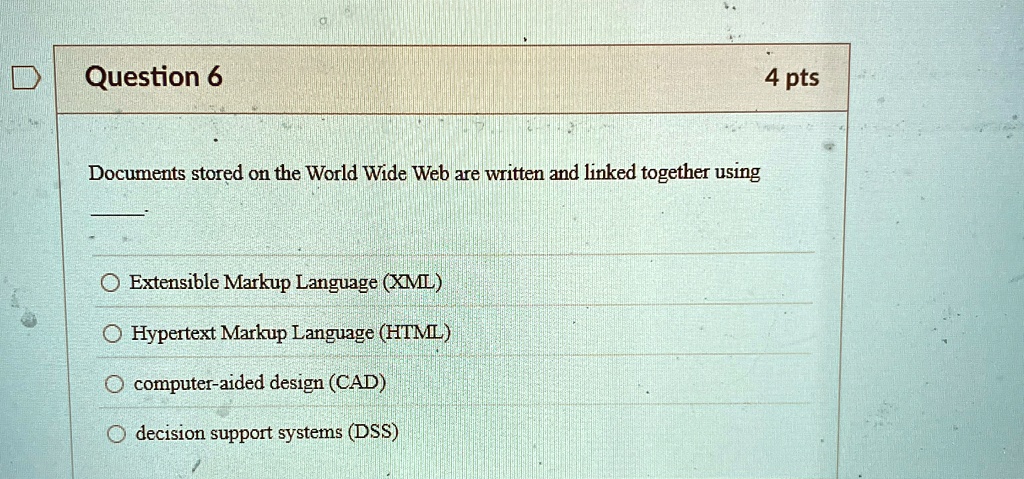 question 6 4 pts documents stored on the world wide web are written and linked together using extensible markup language xml hypertext markup language html computer aided design cad decision 56716