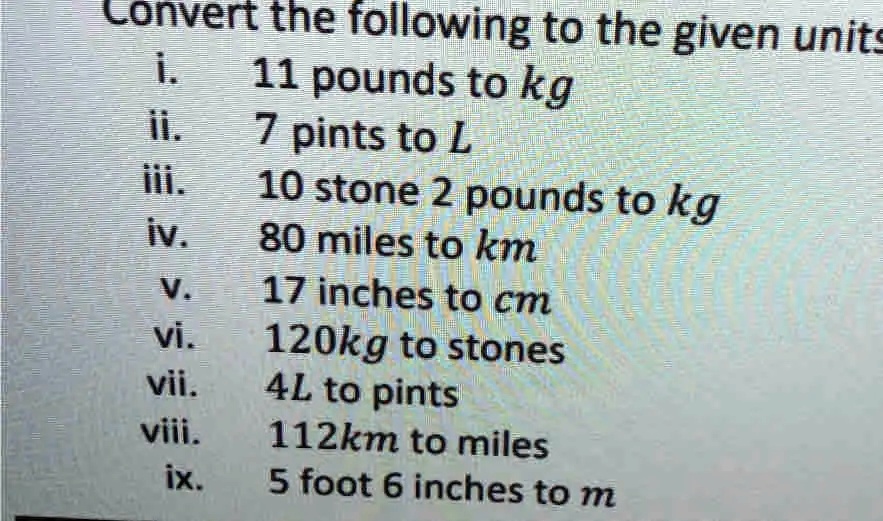 Convert the following to the given units i. 11 pounds to kg ii. 7 pints to