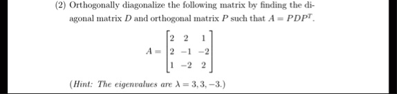 2 orthogonally diagonalize the following matrix by finding the diagonal matrix d and orthogonal matrix p such that a pdpt a beginbmatrix 2 2 1 2 1 2 1 2 2 endbmatrix hint the eigenvalues are 33832
