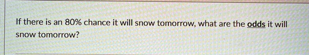 if there is an 80 chance it will snow tomorrow what are the odds it will snow tomorrow 14107