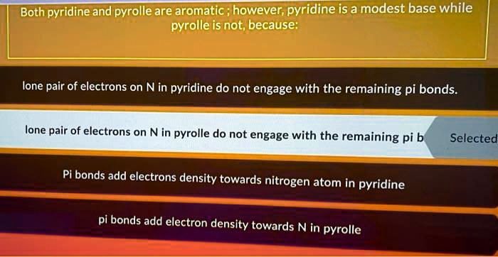 Both pyridine and pyrrole are aromatic ; however, pyridine is a modest base while pyrrole is not, because:

lone pair of electrons on N in pyridine do not engage with the remaining pi bonds.

lone pair of electrons on N in pyrrole do not engage with the remaining pi bonds

Pi bonds add electrons density towards nitrogen atom in pyridine

pi bonds add electron density towards N in pyrolle