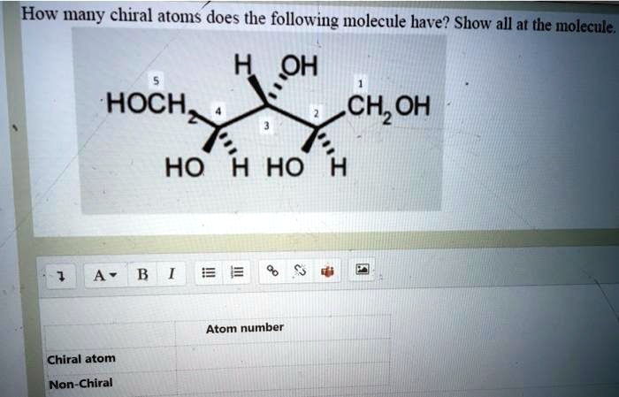 How many chiral atoms does the following molecule have? Show all at the molecule.
H OH
1
5
HOCH2
4
3
2
CH2OH
HO H HO H
Atom number
Chiral atom
Non-Chiral
