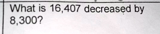What is 16,407 decreased by 8,300?
