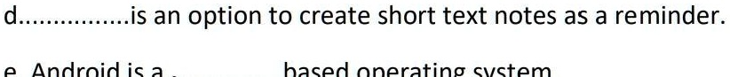 d................is an option to create short text notes as a reminder.
e Android is a based operating system