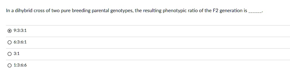 In a dihybrid cross of two pure breeding parental genotypes, the resulting phenotypic ratio of the F2 generation is .
9:3:3:1
6:3:6:1
3:1
1:3:6:6