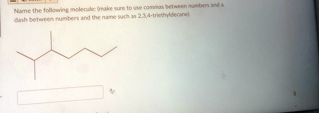 Name the following molecule: (make sure to use commas between numbers and a dash between numbers and the name such as 2,3,4-triethyldecane)