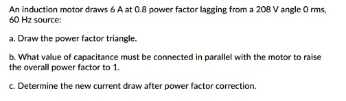 SOLVED: An induction motor draws 6 A at 0.8 power factor lagging from a ...