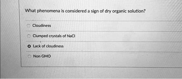 What phenomena is considered a sign of dry organic solution?
Cloudiness
Clumped crystals of NaCl
Lack of cloudiness
Non GMO
