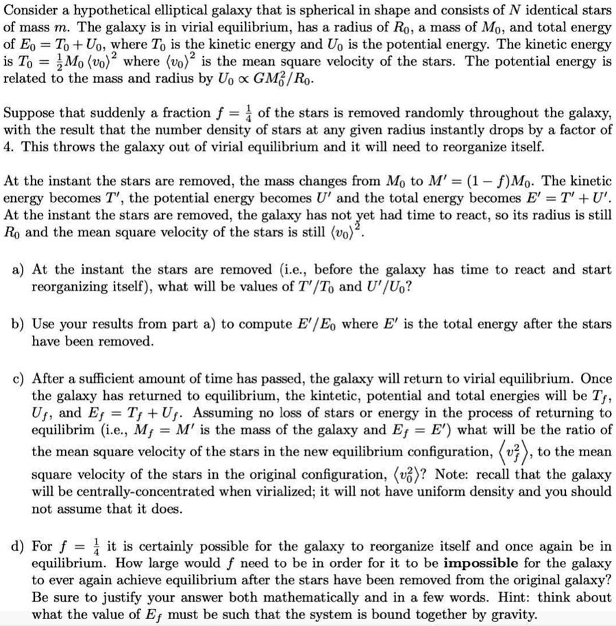 consider a hypothetical elliptical galaxy that is spherical in shape and consists of n identical stars of mass m the galaxy is in virial equilibrium has a radius of r0 a mass of m0 and tot 79343
