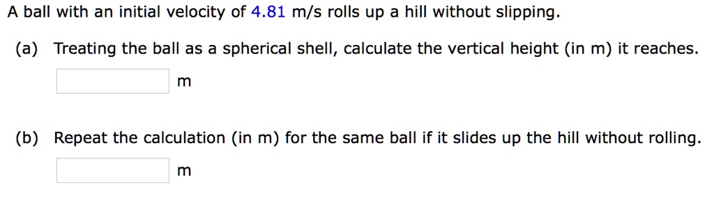 A ball with an initial velocity of 481 ms rolls up a hill...