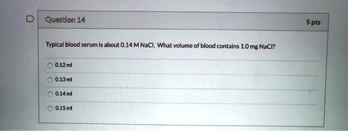 Typical blood serum is about 0.14 M NaCl. What volume of blood contains 1.0 mg NaCl?

0.12 ml
0.13 ml
0.14 ml
0.15 ml