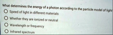 what determines the energy of a photon according to the particle model of light speed of light in different materials whether they are ionized or neutral wavelength or frequency infrared spe 24167