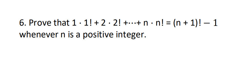 6. Prove that 1 · 1 !+2 · 2 !+⋯+n · n !=(n+1) !-1 whenever n is a positive integer.