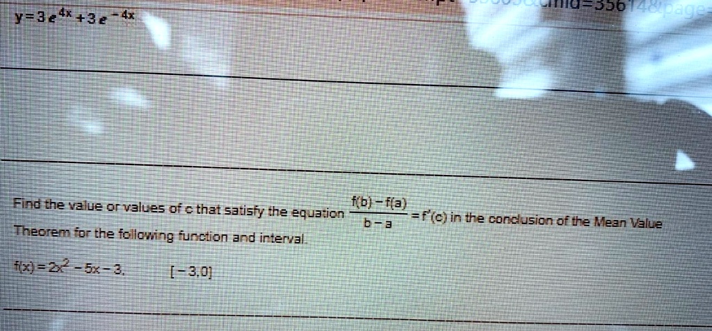 y=3e^4x+3e^-4x

Find the value or values of c that satisfy the equation (f(b) - f(a)) / (b - a) = f'(c) in the conclusion of the Mean Value Theorem for the following function and interval.

f(x) = 2x^2 - 5x - 3, [-3, 0]