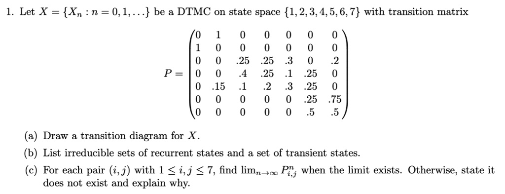 Solved Let X N 0 1 Be A Dtmc On State Space 1 2 3 4 5 6 7 With Transition Matrix 0 0 0 0 0 0 0 0 0 25 25 3 0 2