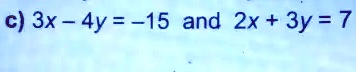 c) 3x - 4y = -15 and 2x + 3y = 7