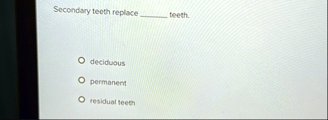 secondary teeth replace  teeth o deciduous o permanent o residual teeth 43731