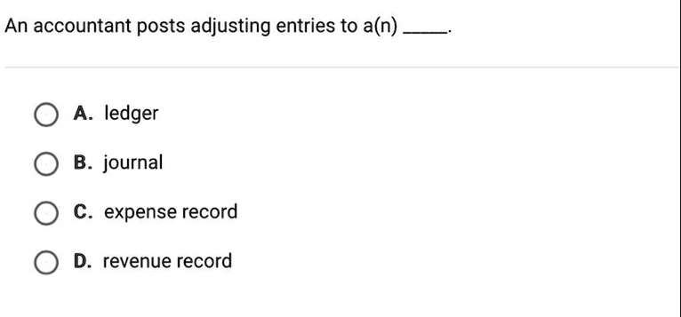 An accountant posts adjusting entries to a(n) . 

A. ledger 
B. journal 
C. expense record 
D. revenue record