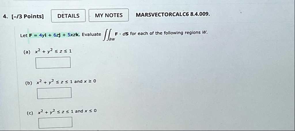 4 3 points details my notes marsvectorcalc6 84009 let f 4yi 6zj 5xzk evaluate iintpartial w f cdot ds for each of the following regions w a x2 y2 le z le 1 b x2 y2 le z le 1 and x ge 0 c x2 22978