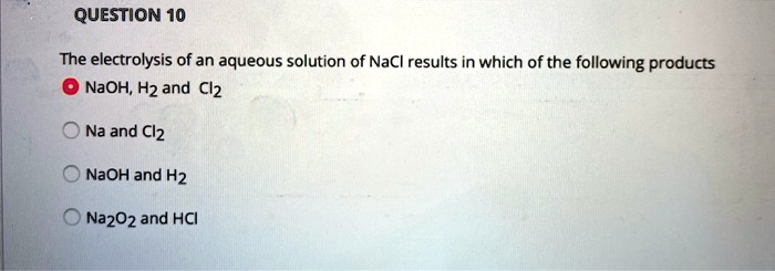 SOLVED:QUESTION 10 The electrolysis of an aqueous solution of NaCl ...