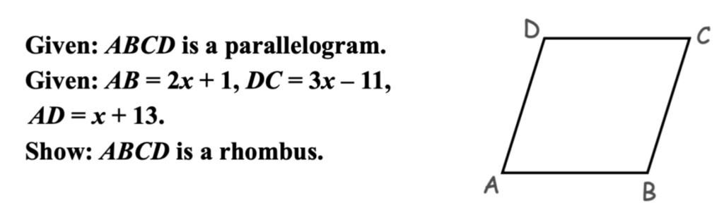 Given: ABCD is a parallelogram.
Given: AB = 2x + 1, DC = 3x – 11,
AD = x + 13.
Show: ABCD is a rhombus.