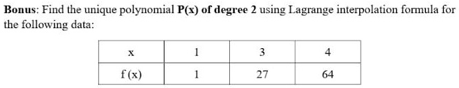 Bonus: Find the unique polynomial P(x) of degree 2 using Lagrange interpolation formula for the following data:

x | 1 | 3 | 4
f (x) | 1 | 27 | 64