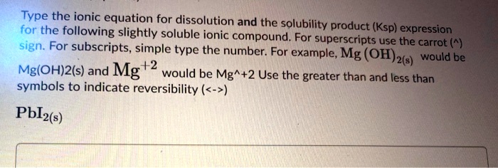 SOLVED: Type the ionic equation for dissolution and for the solubility ...