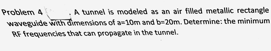 Problem 4 A tunnel is modeled as an air filled metallic rectangle ...