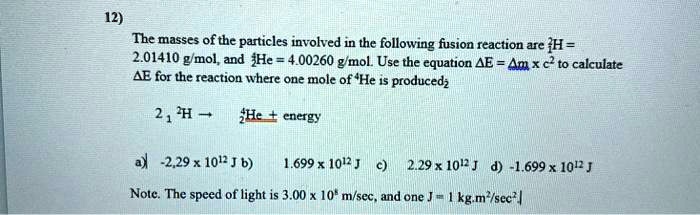 Solved 12 Tbe Masses Of The Particles Involved In The Following Fusion Reaction Are H 2 Gmol And He 4 Gmol Use The Cquation Ae Am C To Calculate Ae For The