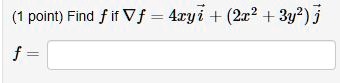 (1 point) Find f if ∇⃗f = 4xyi⃗ + (2x^2 + 3y^2)j⃗ f =