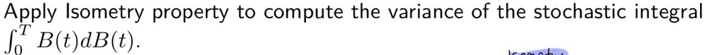 Apply Isometry property to compute the variance of the stochastic integral ∫0^T B(t)dB(t).