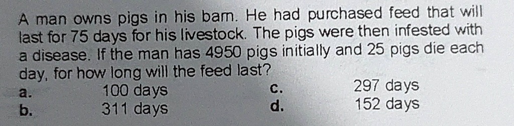 A man owns pigs in his bam. He had purchased feed that will last for 75 ...